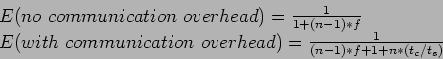 \begin{displaymath}
\begin{array}{l}
E(no~communication~overhead)=\frac{1}{1+(n-...
...nication~overhead)=\frac{1}{(n-1)*f+1+n*(t_c/t_s)}
\end{array}\end{displaymath}