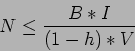 \begin{displaymath}
N \leq \frac{B*I}{(1-h)*V}
\end{displaymath}