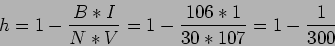 \begin{displaymath}
h=1-\frac{B*I}{N*V}=1-\frac{106*1}{30*107}=1-\frac{1}{300}
\end{displaymath}