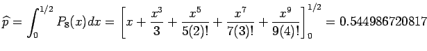 $\displaystyle \widehat{p} = \int_0^{1/2}P_8(x)dx = \left[x+ \frac{x^3}{3}+\frac{x^5}{5(2)!}+\frac{x^7}{7(3)!}+\frac{x^9}{9(4)!}\right]_0^{1/2}
= 0.544986720817
$