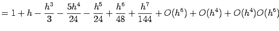 $\displaystyle = 1+h -\frac{h^3}{3}-\frac{5h^4}{24}-\frac{h^5}{24}+\frac{h^6}{48}+\frac{h^7}{144}
+O(h^6)+O(h^4)+O(h^4)O(h^6)
$