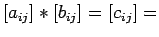 $\displaystyle \left[a_{ij}\right]*\left[b_{ij}\right]=\left[c_{ij}\right]=
$