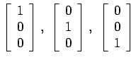 $\displaystyle \left[
\begin{array}{c}
1\\
0\\
0\\
\end{array}\right], \left[...
...
\end{array}\right], \left[
\begin{array}{c}
0\\
0\\
1\\
\end{array}\right]
$