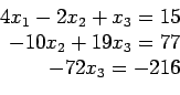 \begin{displaymath}
\begin{array}{r}
4x_1-2x_2+ x_3= 15 \\
-10x_2+19x_3= 77 \\
-72x_3=-216 \\
\end{array}\end{displaymath}