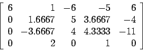 \begin{displaymath}
\left[
\begin{array}{rrrrr}
6 & 1 &-6 &-5 &6 \\
0 &1.6667...
... & 4 &4.3333&-11 \\
0 & 2 & 0 & 1 &0 \\
\end{array} \right]
\end{displaymath}