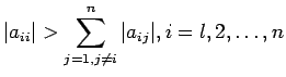 $\displaystyle \vert a_{ii}\vert > \sum_{j=1,j\neq i}^n \vert a_{ij}\vert, i = l , 2,\ldots, n
$