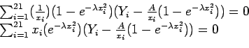 \begin{displaymath}
\begin{array}{l}
\sum_{i=1}^{21}(\frac{1}{x_i})(1-e^{-\lamb...
...^2})(Y_i-\frac{A}{x_i}(1-e^{-\lambda x_i^2}))=0 \\
\end{array}\end{displaymath}