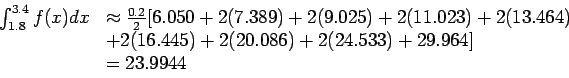 \begin{displaymath}
\begin{array}{rl}
\int_{1.8}^{3.4}f(x)dx& \approx \frac{0.2}...
...+ 2(20.086) + 2(24.533) + 29.964]\\
& = 23.9944\\
\end{array}\end{displaymath}