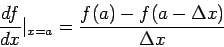 \begin{displaymath}
\frac{df}{dx}\vert_{x=a}=\frac{f(a)-f(a-\Delta x)}{\Delta x}
\end{displaymath}