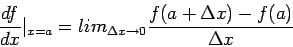 \begin{displaymath}
\frac{df}{dx} \vert_{x=a}=lim_{\Delta x \rightarrow 0 } \frac{ f(a+\Delta x)-f(a)}{\Delta x}
\end{displaymath}