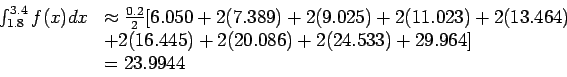 \begin{displaymath}
\begin{array}{rl}
\int_{1.8}^{3.4}f(x)dx& \approx \frac{0.2}...
...+ 2(20.086) + 2(24.533) + 29.964]\\
& = 23.9944\\
\end{array}\end{displaymath}