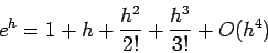 \begin{displaymath}
e^h = 1+h+\frac{h^2}{2!} + \frac{h^3}{3!} +O(h^4)
\end{displaymath}