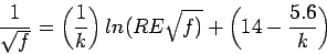 \begin{displaymath}
\frac{1}{\sqrt{f}}=\left(\frac{1}{k}\right)ln(RE\sqrt{f)}+\left(14-\frac{5.6}{k}\right)
\end{displaymath}