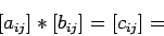 \begin{displaymath}
\left[a_{ij}\right]*\left[b_{ij}\right]=\left[c_{ij}\right]=
\end{displaymath}