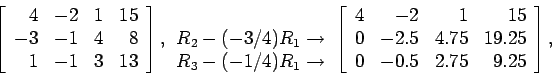 \begin{displaymath}
\left[
\begin{array}{rrrr}
4 & -2 & 1 &15 \\
-3 & -1 & 4 ...
...75 &19.25 \\
0 & -0.5 & 2.75 & 9.25 \\
\end{array} \right],
\end{displaymath}