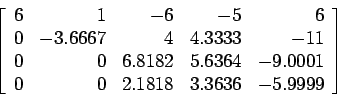 \begin{displaymath}
\left[
\begin{array}{rrrrr}
6 & 1 &-6 &-5 &6 \\
0 &-3.666...
...1\\
0 & 0 & 2.1818 & 3.3636 &-5.9999 \\
\end{array} \right]
\end{displaymath}