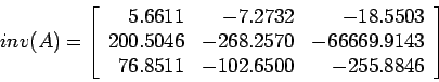 \begin{displaymath}
inv(A)=\left[
\begin{array}{rrr}
5.6611 & -7.2732 &-18.5503...
...43 \\
76.8511 & -102.6500 & -255.8846\\
\end{array} \right]
\end{displaymath}