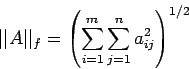 \begin{displaymath}
\vert\vert A\vert\vert _f =\left(\sum_{i=1}^m \sum_{j=1}^n a_{ij}^2 \right)^{1/2}
\end{displaymath}