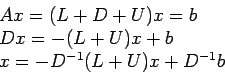 \begin{displaymath}
\begin{array}{l}
Ax = (L + D + U)x= b \\
Dx = -(L + U)x + b\\
x = -D^{-1}(L + U)x + D^{-1}b\\
\end{array}\end{displaymath}