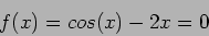 \begin{displaymath}
f(x) = cos(x)- 2x=0
\end{displaymath}