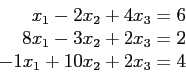 \begin{displaymath}
\begin{array}{r}
x_1-2x_2+4x_3=6\\
8x_1-3x_2+2x_3=2\\
-1x_1+10x_2+2x_3=4\\
\end{array}\end{displaymath}