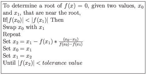 \fbox{\parbox{10cm}{
To determine a root of $f(x)=0$, given two values, $x_0$\ a...
... $x_0=x_1$\\
Set $x_1=x_2$\\
Until $\vert f(x_2)\vert < tolerance~value$\\
}}