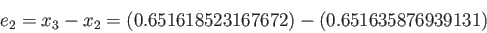 \begin{displaymath}
e_2 = x_3-x_2 = (0.651618523167672) - (0.651635876939131)
\end{displaymath}