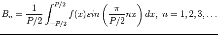 $\displaystyle B_n=\frac{1}{P/2}\int_{-P/2}^{P/2} f(x)sin\left( \frac{\pi }{P/2} nx\right) dx, n=1,2,3,\ldots$