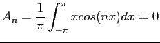 $\displaystyle A_n=\frac{1}{\pi}\int_{-\pi}^{\pi} xcos(nx)dx=0
$