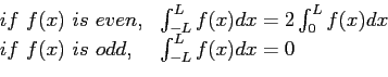 \begin{displaymath}
\begin{array}{ll}
if f(x) is even,& \int_{-L}^{L}f(x)dx=2\in...
...x)dx \\
if f(x) is odd, &\int_{-L}^{L}f(x)dx=0 \\
\end{array}\end{displaymath}