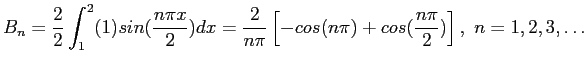 $\displaystyle B_n=\frac{2}{2}\int_1^2(1)sin(\frac{n\pi x}{2})dx=\frac{2}{n\pi}\left[-cos(n\pi)+cos(\frac{n\pi}{2})\right], n=1,2,3,\ldots
$