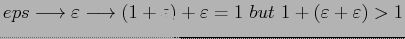 $ eps\longrightarrow\varepsilon\longrightarrow(1+\varepsilon)+\varepsilon=1 but 1+(\varepsilon+\varepsilon)>1$