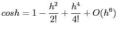 $\displaystyle cos h = 1 -\frac{h^2}{2!} +\frac{h^4}{4!}+O(h^6)
$