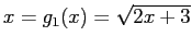 $\displaystyle x = g_1(x) =\sqrt{2x + 3}
$