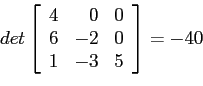 \begin{displaymath}
det\left[
\begin{array}{rrr}
4 & 0 & 0 \\
6 &-2 & 0 \\
1 &-3 & 5 \\
\end{array} \right]=-40
\end{displaymath}