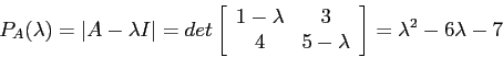 \begin{displaymath}
P_A(\lambda)=\left\vert A - \lambda I\right\vert=det\left[
\...
...\
4 &5 - \lambda \\
\end{array}\right]=\lambda^2-6\lambda-7
\end{displaymath}