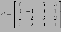 \begin{displaymath}
A'=\left[
\begin{array}{rrrr}
6 & 1 &-6 &-5 \\
4 & -3 & 0...
... \\
2 & 2 & 3 & 2 \\
0 & 2 & 0 & 1 \\
\end{array} \right]
\end{displaymath}