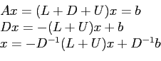 \begin{displaymath}
\begin{array}{l}
Ax = (L + D + U)x= b \\
Dx = -(L + U)x + b\\
x = -D^{-1}(L + U)x + D^{-1}b\\
\end{array}\end{displaymath}