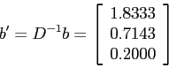 \begin{displaymath}
b'=D^{-1}b=\left[
\begin{array}{l}
1.8333 \\
0.7143 \\
0.2000 \\
\end{array} \right]
\end{displaymath}