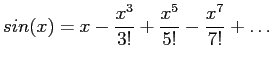 $\displaystyle sin(x)=x-\frac{x^3}{3!}+\frac{x^5}{5!}-\frac{x^7}{7!}+\ldots
$