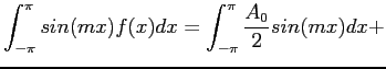 $\displaystyle \int_{-\pi}^{\pi} sin(mx)f(x)dx=\int_{-\pi}^{\pi} \frac{A_0}{2}sin(mx)dx+
$