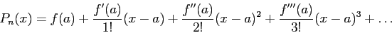 \begin{displaymath}
P_n(x)=
f(a)
+ \frac{f'(a)}{1!}(x - a)
+ \frac{f''(a)}{2!}(x - a)^2
+ \frac{f'''(a)}{3!}(x - a)^3
+\ldots
\end{displaymath}