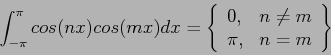 \begin{displaymath}
\int_{-\pi}^{\pi}cos(nx)cos(mx)dx=\left\{
\begin{array}{ll}
0, & n\neq m \\
\pi, & n=m \\
\end{array}\right\}
\end{displaymath}