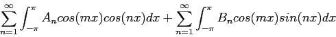 \begin{displaymath}
\sum_{n=1}^{\infty} \int_{-\pi}^{\pi} A_ncos(mx)cos(nx)dx+\sum_{n=1}^{\infty} \int_{-\pi}^{\pi} B_ncos(mx)sin(nx)dx
\end{displaymath}