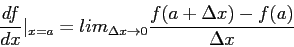 \begin{displaymath}
\frac{df}{dx} \vert_{x=a}=lim_{\Delta x \rightarrow 0 } \frac{ f(a+\Delta x)-f(a)}{\Delta x}
\end{displaymath}