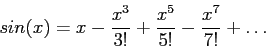 \begin{displaymath}
sin(x)=x-\frac{x^3}{3!}+\frac{x^5}{5!}-\frac{x^7}{7!}+\ldots
\end{displaymath}