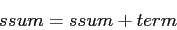 \begin{displaymath}
ssum=ssum+term
\end{displaymath}