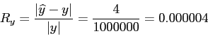 \begin{displaymath}
R_y = \frac{\vert\widehat{y} - y\vert}{\vert y\vert}=\frac{4}{1000000}= 0.000004
\end{displaymath}