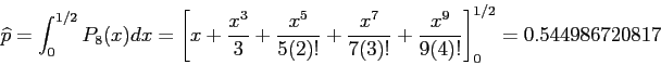 \begin{displaymath}
\widehat{p} = \int_0^{1/2}P_8(x)dx = \left[x+ \frac{x^3}{3}+...
...{x^7}{7(3)!}+\frac{x^9}{9(4)!}\right]_0^{1/2}
= 0.544986720817
\end{displaymath}