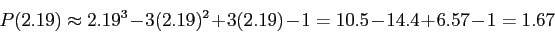 \begin{displaymath}
P(2.19)\approx 2.19^3 - 3(2.19)^2 +3(2.19) - 1
= 10.5 - 14.4+6.57 - 1 = 1.67
\end{displaymath}